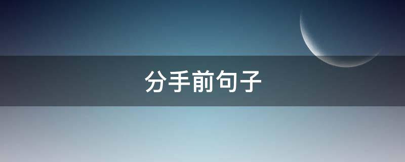分手前句子 分手前的说说