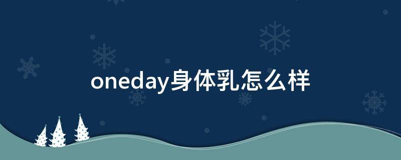 oneday身体乳怎么样 oneday身体乳害处