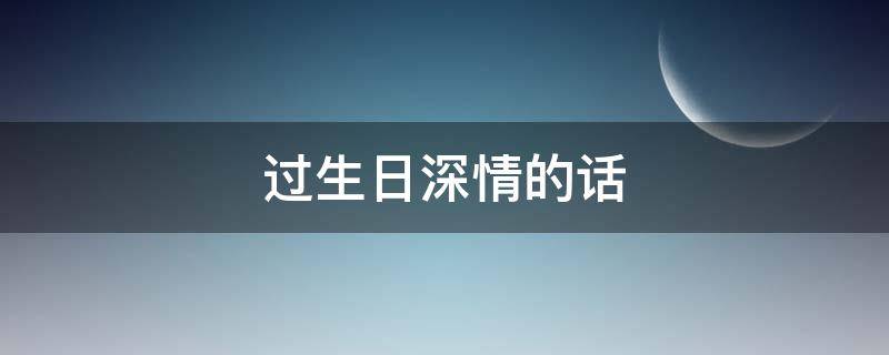 过生日深情的话 过生日时的情话