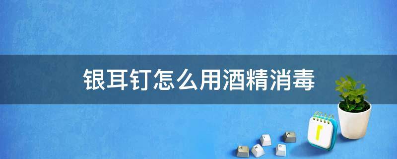 银耳钉怎么用酒精消毒 银耳钉放在酒精里消毒多长时间