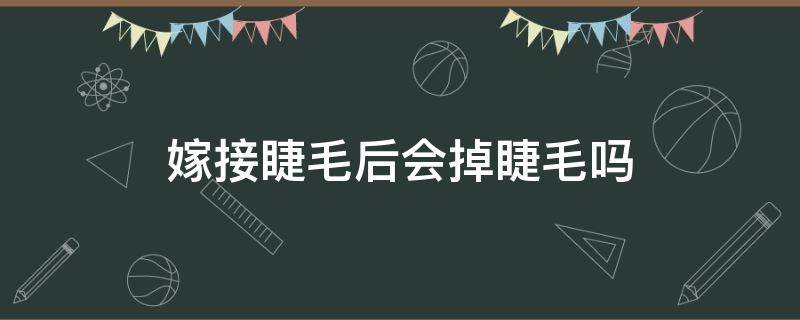 嫁接睫毛后会掉睫毛吗