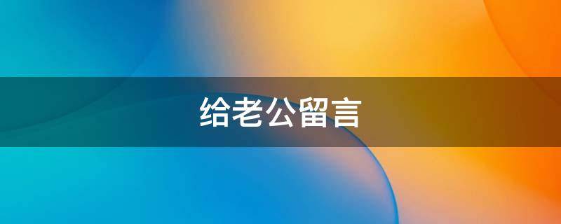 给老公留言（出门给老公留言）