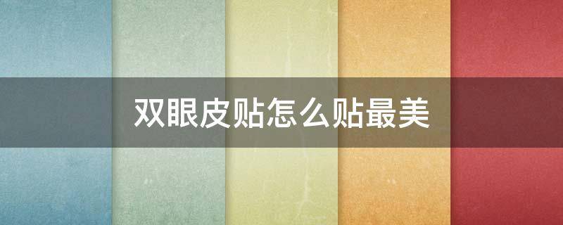 双眼皮贴怎么贴最美（双眼皮贴该怎样贴）