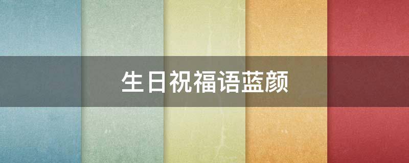 生日祝福语蓝颜 蓝颜的生日祝福语