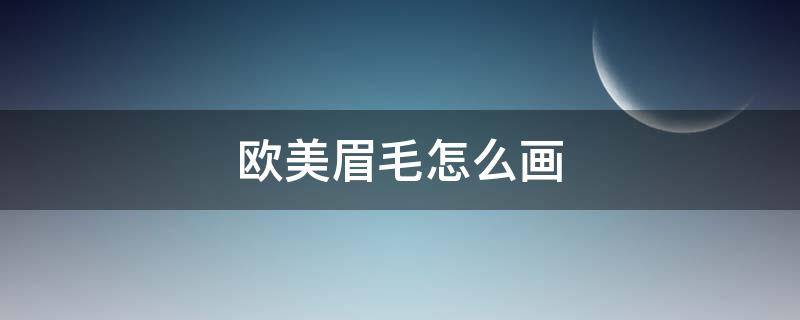 欧美眉毛怎么画 欧美眉形怎么画