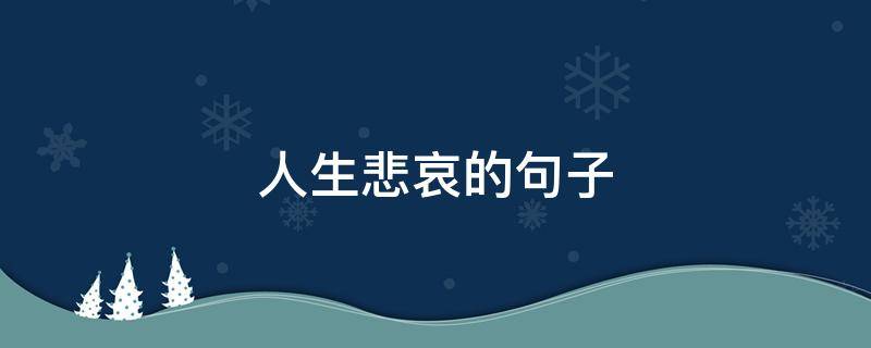 人生悲哀的句子（人生悲哀的句子经典语录）