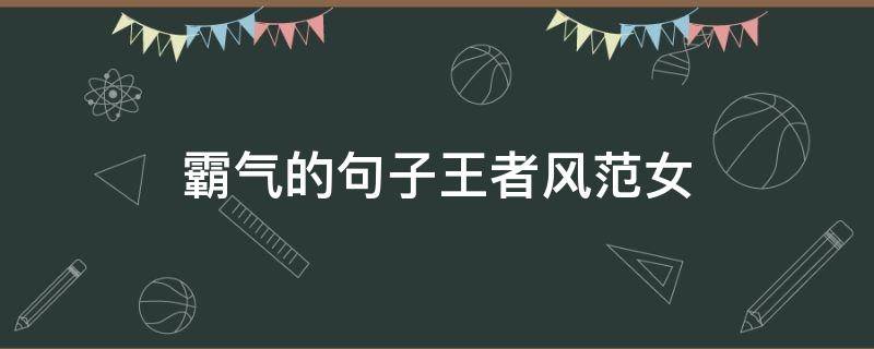 霸气的句子王者风范女 霸气又低调的句子王者风范女