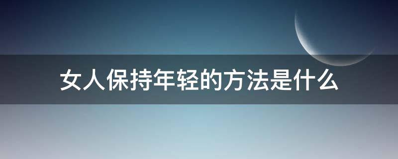女人保持年轻的方法是什么 女人保持年轻的方法是什么呢