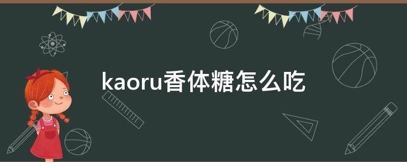 kaoru香体糖怎么吃（香体糖什么原理）