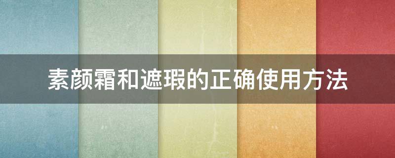 素颜霜和遮瑕的正确使用方法 素颜霜和遮瑕的正确使用方法是什么