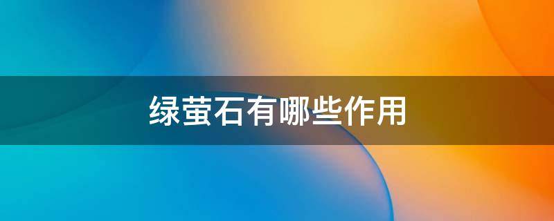 绿萤石有哪些作用 绿萤石功效与作用佩戴禁忌