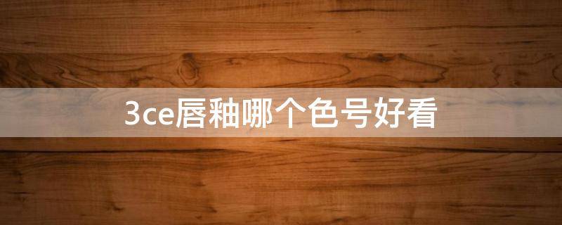 3ce唇釉哪个色号好看 3ce唇釉哪个色号好看适合黄皮肤
