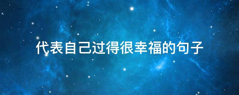 代表自己过得很幸福的句子 形容自己过得很幸福的说说
