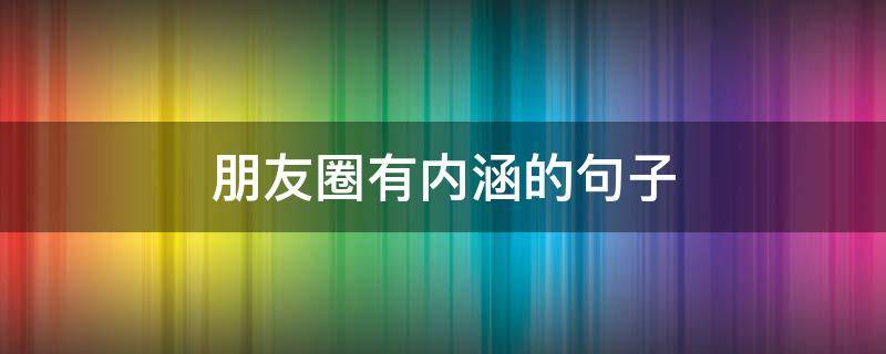 朋友圈有内涵的句子 朋友圈有内涵的句子短句