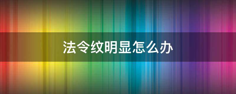 法令纹明显怎么办 嘴巴法令纹明显怎么办