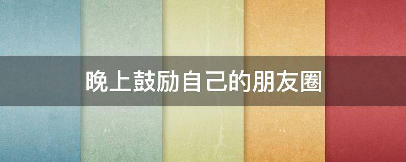 晚上鼓励自己的朋友圈