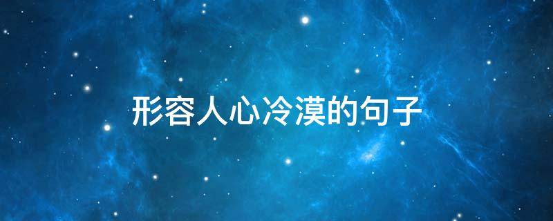 形容人心冷漠的句子（形容人心冷漠的句子简短）