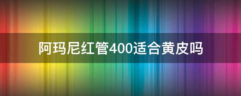 阿玛尼红管400适合黄皮吗 阿玛尼红管400适合什么肤色
