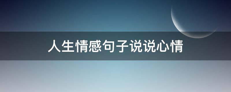 人生情感句子说说心情 人生情感句子说说心情短语