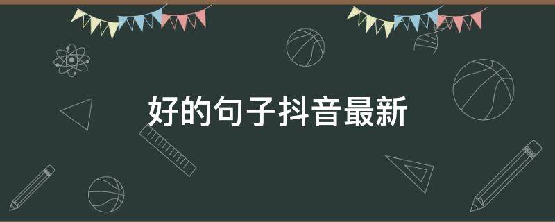 好的句子抖音最新（好句子文案抖音）