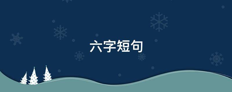六字短句（有意境的六字短句）