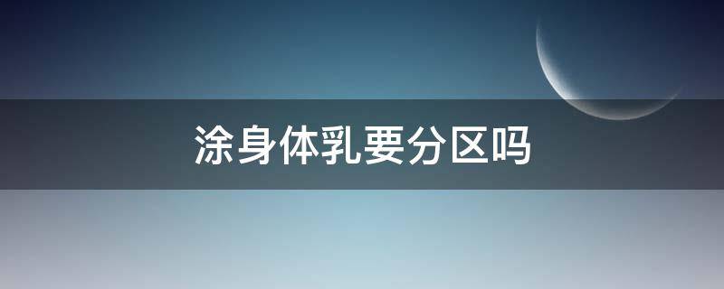 涂身体乳要分区吗 身体乳涂全身还是涂局部