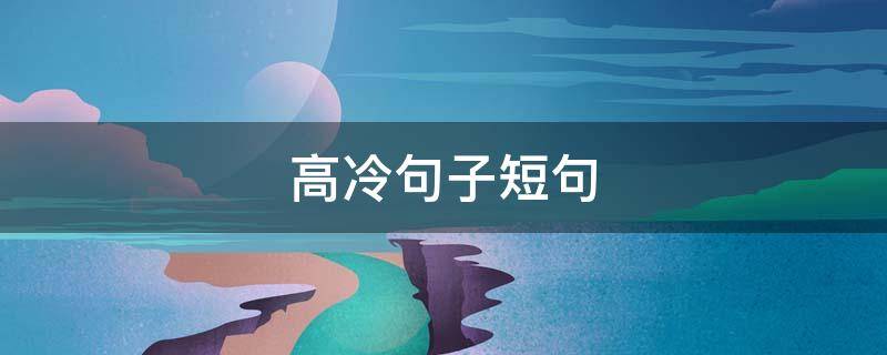 高冷句子短句（高冷句子短句霸气励志）