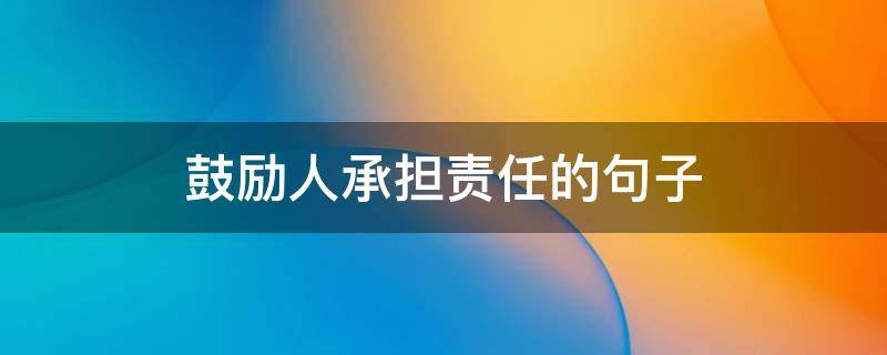 鼓励人承担责任的句子（鼓励人承担责任的句子有哪些）