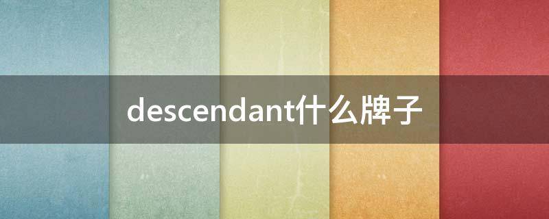 descendant什么牌子（descendant什么牌子衣服logo）