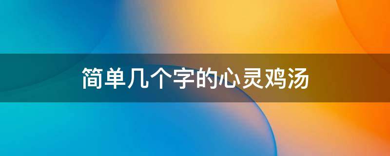 简单几个字的心灵鸡汤 心灵鸡汤四个字