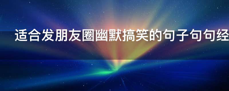 适合发朋友圈幽默搞笑的句子句句经典