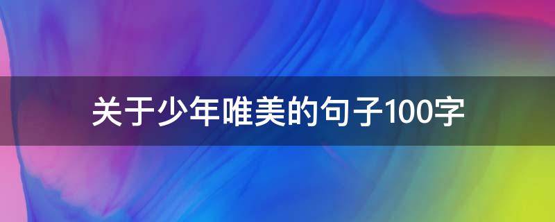 关于少年唯美的句子100字 关于少年唯美的句子100字左右