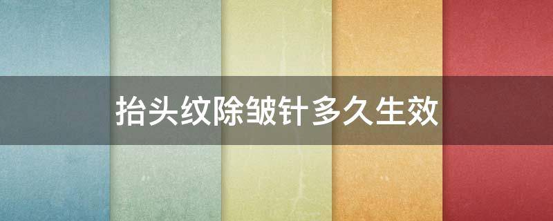 抬头纹除皱针多久生效 抬头纹除皱针需要打几针