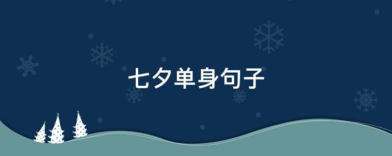 七夕单身句子（七夕单身句子怎么写）