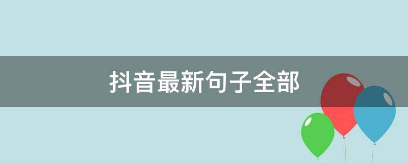 抖音最新句子全部（抖音最新短句）