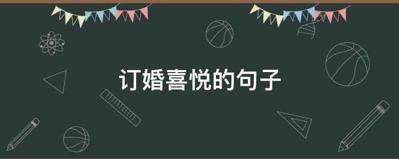 订婚喜悦的句子 订婚喜悦的句子怎么说