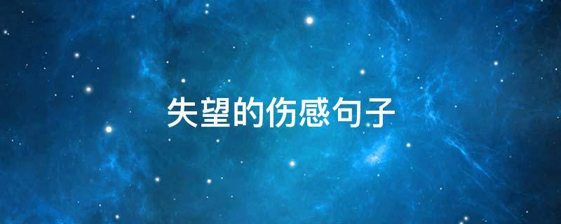 失望的伤感句子（失望的伤感句子说说心情）