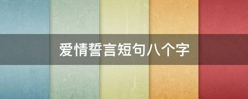 爱情誓言短句八个字（爱情誓言短句八个字英语版）