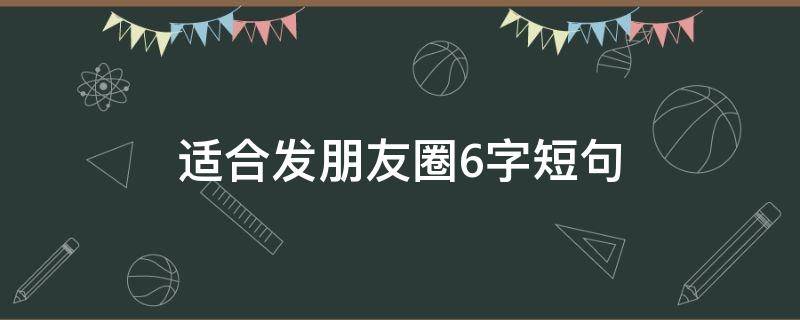 适合发朋友圈6字短句 适合发朋友圈6字短句图片