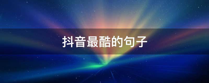 抖音最酷的句子（抖音里最酷的句子）