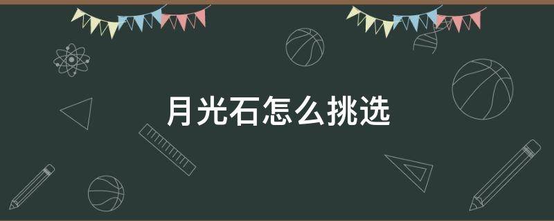 月光石怎么挑选 月光石怎么挑选好的