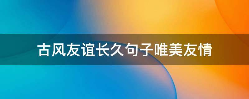 古风友谊长久句子唯美友情 古风友谊的句子
