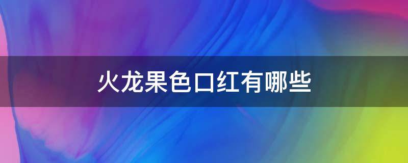 火龙果色口红有哪些（火龙果色口红有哪些色号）