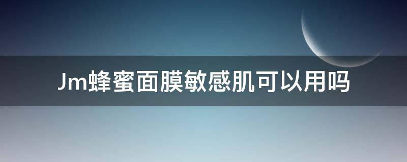 Jm蜂蜜面膜敏感肌可以用吗（jm蜂蜜面膜适合痘痘肌吗）