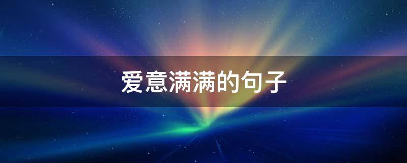 爱意满满的句子（对老公爱意满满的句子）