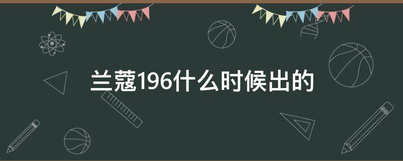 兰蔻196什么时候出的（兰蔻196什么时候出的新版）