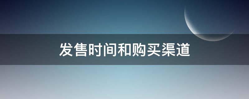 发售时间和购买渠道（发售时间和购买渠道有关系吗）