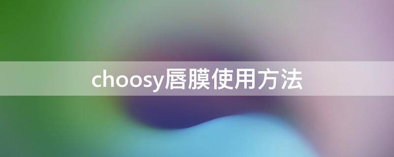 choosy唇膜使用方法（唇膜一般怎么用）