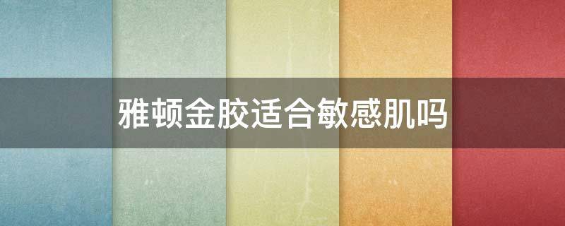 雅顿金胶适合敏感肌吗 雅顿金胶适合油皮吗