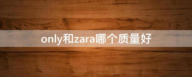 only和zara哪个质量好 zara和lily哪个好